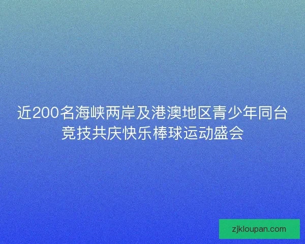 近200名海峡两岸及港澳地区青少年同台竞技共庆快乐棒球运动盛会