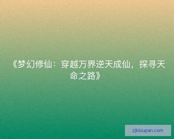 《梦幻修仙：穿越万界逆天成仙，探寻天命之路》