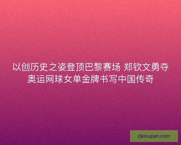 以创历史之姿登顶巴黎赛场 郑钦文勇夺奥运网球女单金牌书写中国传奇 以创历史之姿登顶巴黎赛场 郑钦文勇夺奥运网球女单金牌书写中国传奇