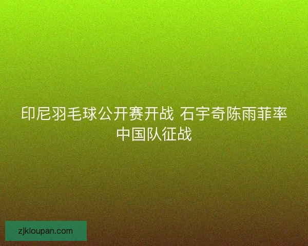 印尼羽毛球公开赛开战 石宇奇陈雨菲率中国队征战