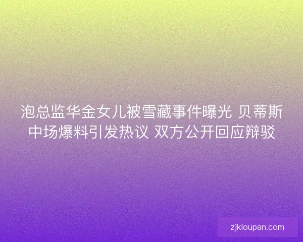 泡总监华金女儿被雪藏事件曝光 贝蒂斯中场爆料引发热议 双方公开回应辩驳