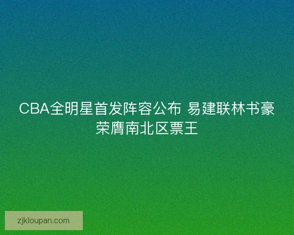 CBA全明星首发阵容公布 易建联林书豪荣膺南北区票王